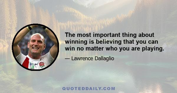 The most important thing about winning is believing that you can win no matter who you are playing.