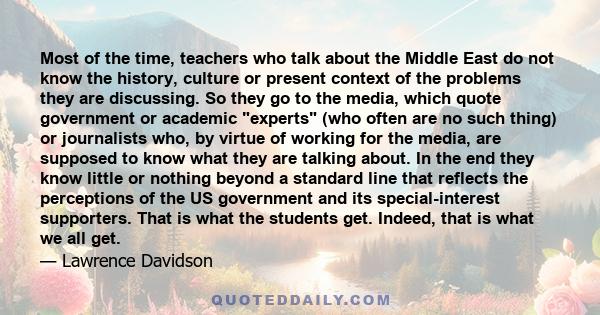 Most of the time, teachers who talk about the Middle East do not know the history, culture or present context of the problems they are discussing. So they go to the media, which quote government or academic experts (who 