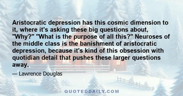 Aristocratic depression has this cosmic dimension to it, where it's asking these big questions about, Why? What is the purpose of all this? Neuroses of the middle class is the banishment of aristocratic depression,