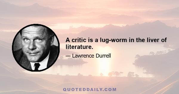 A critic is a lug-worm in the liver of literature.