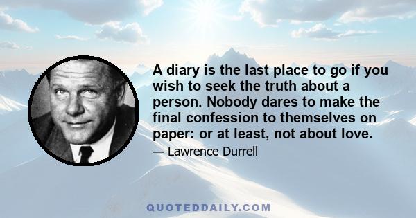 A diary is the last place to go if you wish to seek the truth about a person. Nobody dares to make the final confession to themselves on paper: or at least, not about love.