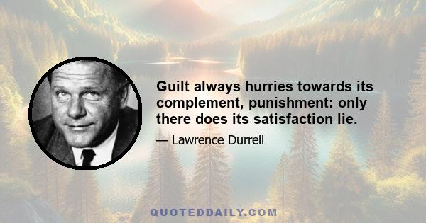 Guilt always hurries towards its complement, punishment: only there does its satisfaction lie.