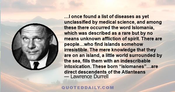 …I once found a list of diseases as yet unclassified by medical science, and among these there occurred the word Islomania, which was described as a rare but by no means unknown affliction of spirit. There are