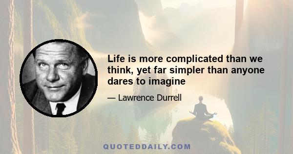 Life is more complicated than we think, yet far simpler than anyone dares to imagine