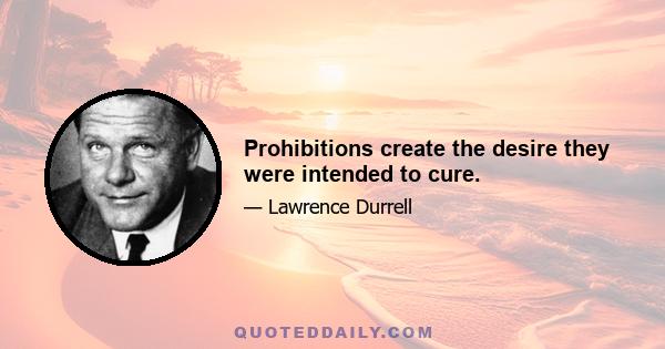 Prohibitions create the desire they were intended to cure.