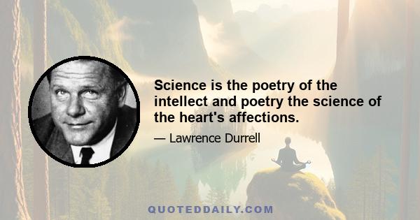 Science is the poetry of the intellect and poetry the science of the heart's affections.