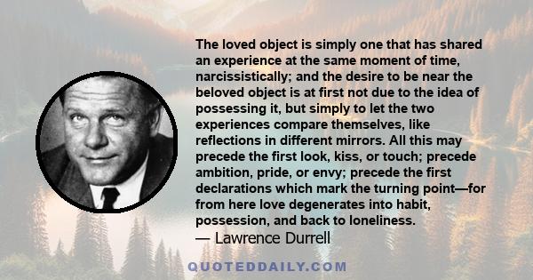 The loved object is simply one that has shared an experience at the same moment of time, narcissistically; and the desire to be near the beloved object is at first not due to the idea of possessing it, but simply to let 