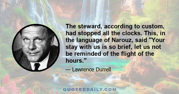 The steward, according to custom, had stopped all the clocks. This, in the language of Narouz, said Your stay with us is so brief, let us not be reminded of the flight of the hours.