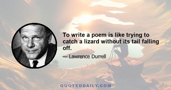 To write a poem is like trying to catch a lizard without its tail falling off.