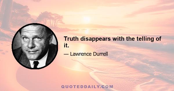 Truth disappears with the telling of it.