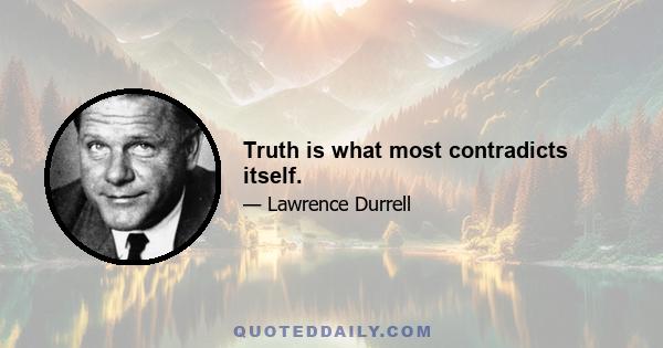 Truth is what most contradicts itself.