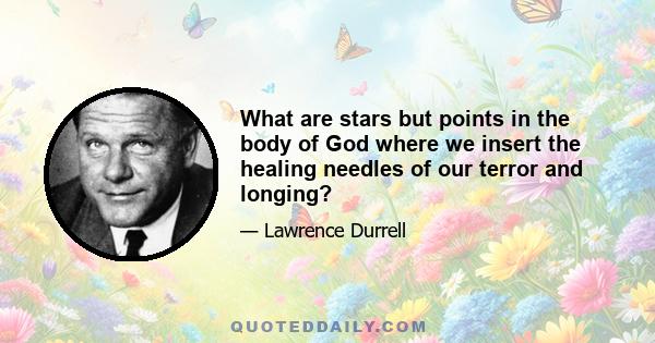 What are stars but points in the body of God where we insert the healing needles of our terror and longing?