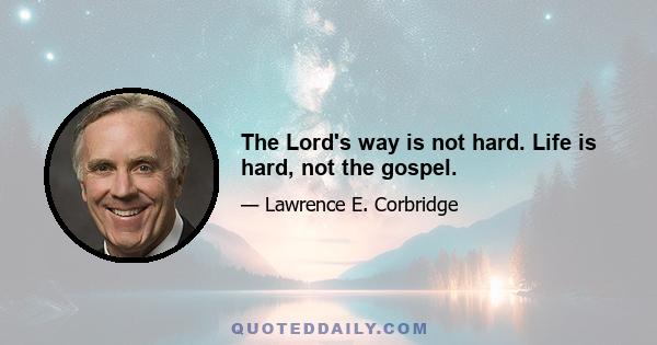 The Lord's way is not hard. Life is hard, not the gospel.