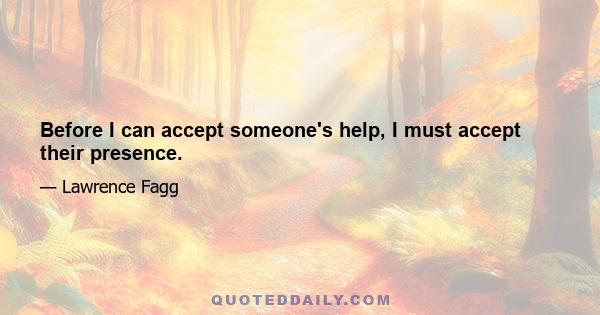 Before I can accept someone's help, I must accept their presence.