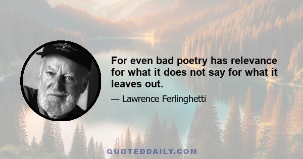 For even bad poetry has relevance for what it does not say for what it leaves out.