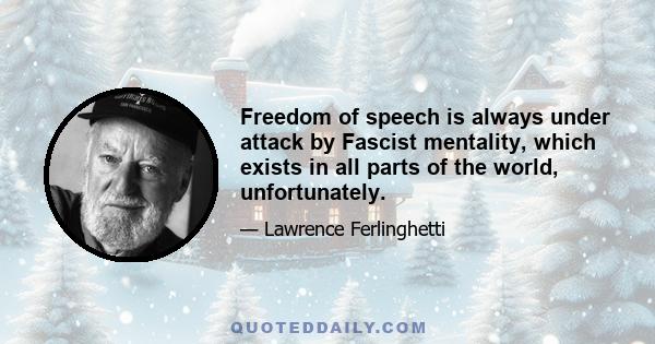 Freedom of speech is always under attack by Fascist mentality, which exists in all parts of the world, unfortunately.