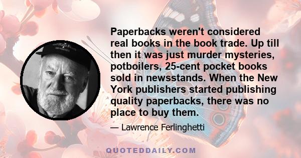 Paperbacks weren't considered real books in the book trade. Up till then it was just murder mysteries, potboilers, 25-cent pocket books sold in newsstands. When the New York publishers started publishing quality