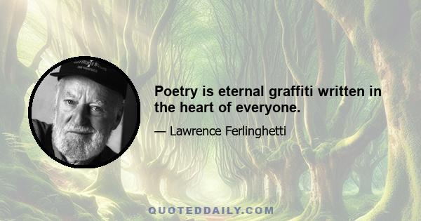 Poetry is eternal graffiti written in the heart of everyone.