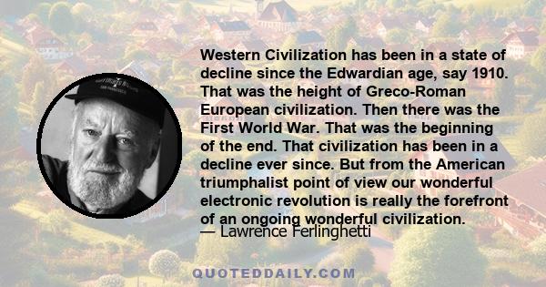 Western Civilization has been in a state of decline since the Edwardian age, say 1910. That was the height of Greco-Roman European civilization. Then there was the First World War. That was the beginning of the end.