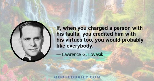 If, when you charged a person with his faults, you credited him with his virtues too, you would probably like everybody.