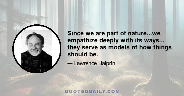 Since we are part of nature...we empathize deeply with its ways... they serve as models of how things should be.