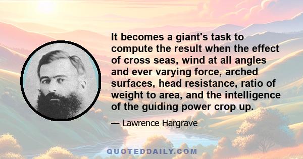 It becomes a giant's task to compute the result when the effect of cross seas, wind at all angles and ever varying force, arched surfaces, head resistance, ratio of weight to area, and the intelligence of the guiding