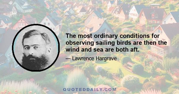 The most ordinary conditions for observing sailing birds are then the wind and sea are both aft.