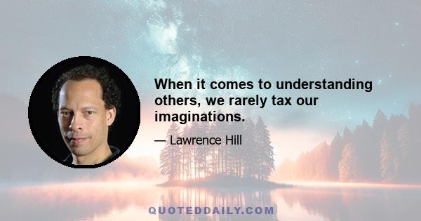 When it comes to understanding others, we rarely tax our imaginations.