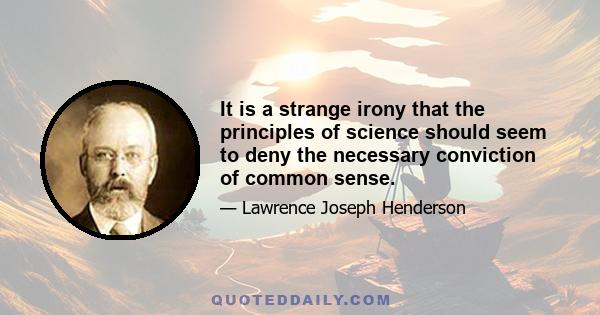 It is a strange irony that the principles of science should seem to deny the necessary conviction of common sense.