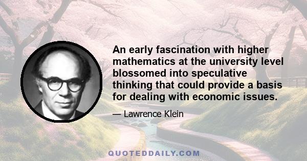 An early fascination with higher mathematics at the university level blossomed into speculative thinking that could provide a basis for dealing with economic issues.