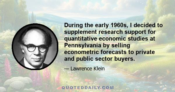 During the early 1960s, I decided to supplement research support for quantitative economic studies at Pennsylvania by selling econometric forecasts to private and public sector buyers.