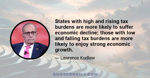 States with high and rising tax burdens are more likely to suffer economic decline; those with low and falling tax burdens are more likely to enjoy strong economic growth.