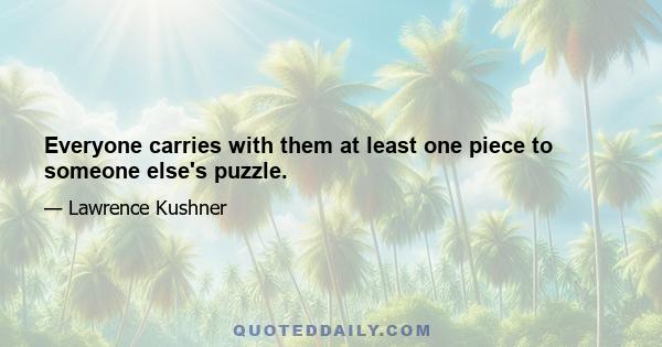 Everyone carries with them at least one piece to someone else's puzzle.