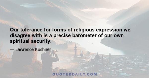 Our tolerance for forms of religious expression we disagree with is a precise barometer of our own spiritual security.