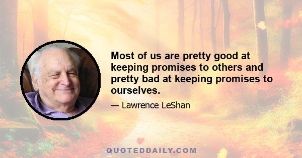 Most of us are pretty good at keeping promises to others and pretty bad at keeping promises to ourselves.