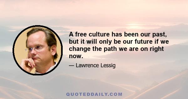 A free culture has been our past, but it will only be our future if we change the path we are on right now.