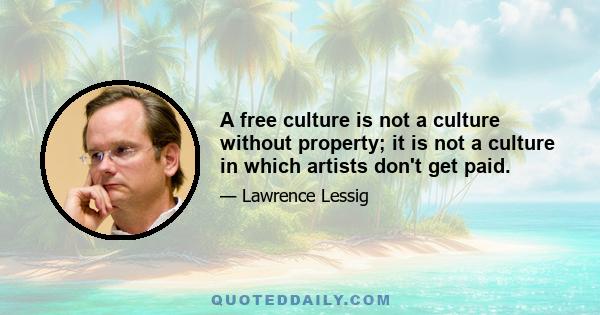 A free culture is not a culture without property; it is not a culture in which artists don't get paid.