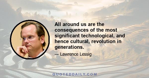 All around us are the consequences of the most significant technological, and hence cultural, revolution in generations.