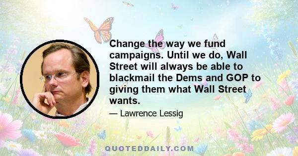 Change the way we fund campaigns. Until we do, Wall Street will always be able to blackmail the Dems and GOP to giving them what Wall Street wants.