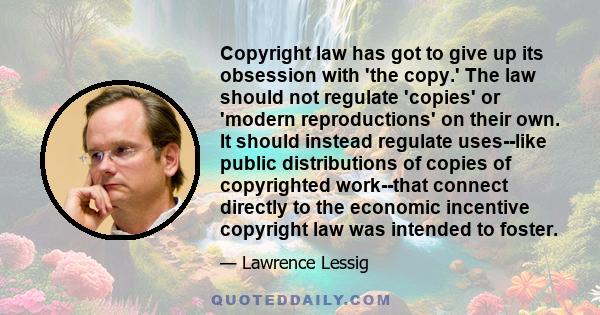 Copyright law has got to give up its obsession with 'the copy.' The law should not regulate 'copies' or 'modern reproductions' on their own. It should instead regulate uses--like public distributions of copies of