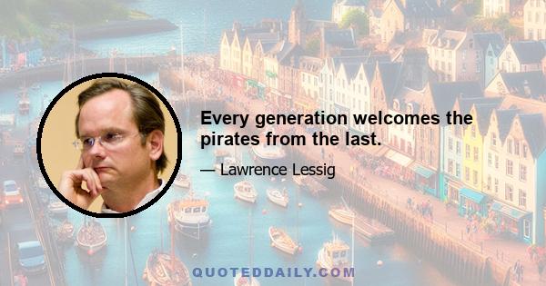 Every generation welcomes the pirates from the last.