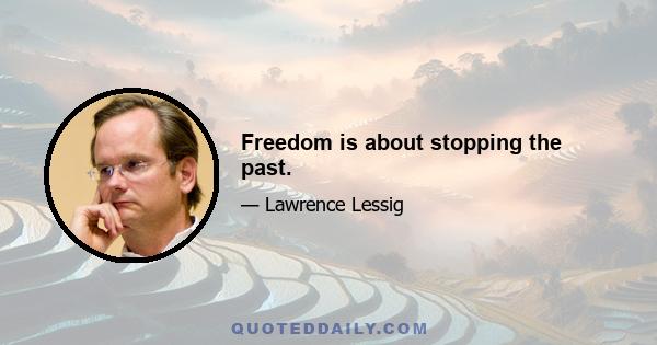 Freedom is about stopping the past.