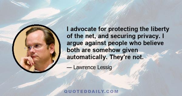 I advocate for protecting the liberty of the net, and securing privacy. I argue against people who believe both are somehow given automatically. They're not.