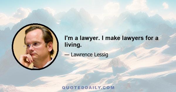 I'm a lawyer. I make lawyers for a living.