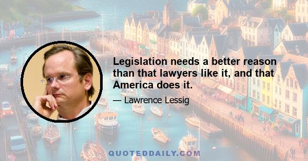 Legislation needs a better reason than that lawyers like it, and that America does it.