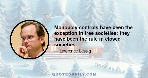 Monopoly controls have been the exception in free societies; they have been the rule in closed societies.