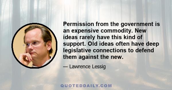 Permission from the government is an expensive commodity. New ideas rarely have this kind of support. Old ideas often have deep legislative connections to defend them against the new.