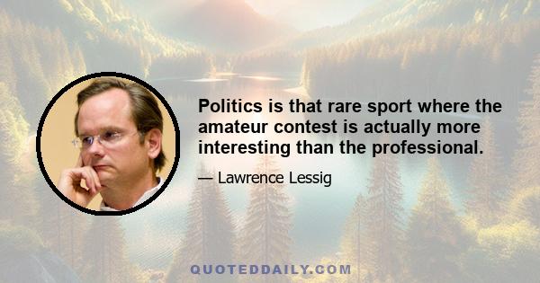 Politics is that rare sport where the amateur contest is actually more interesting than the professional.