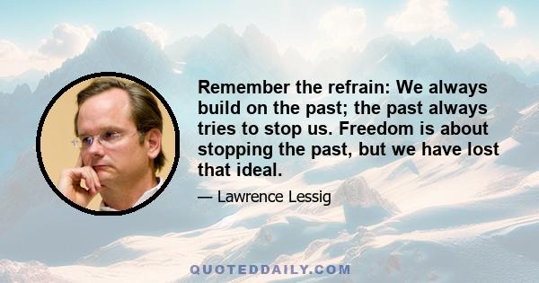 Remember the refrain: We always build on the past; the past always tries to stop us. Freedom is about stopping the past, but we have lost that ideal.