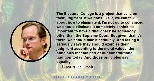 The Electoral College is a project that calls on their judgment. If we don't like it, we can talk about how to eliminate it. I'm not quite convinced we should eliminate it completely. I think it's important to have a